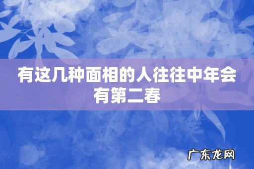 有这几种面相的人往往中年会有第二春