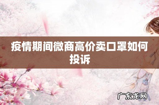 疫情期间微商高价卖口罩如何投诉