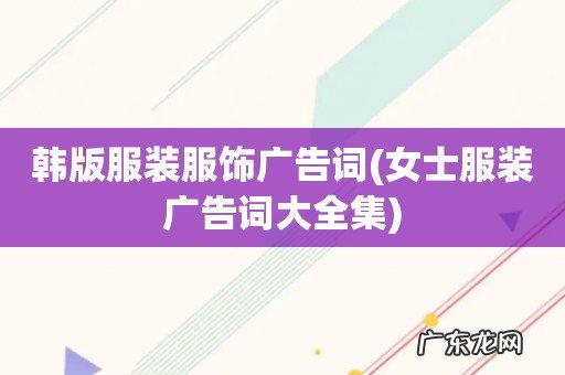 女士服装广告词大全集 韩版服装服饰广告词