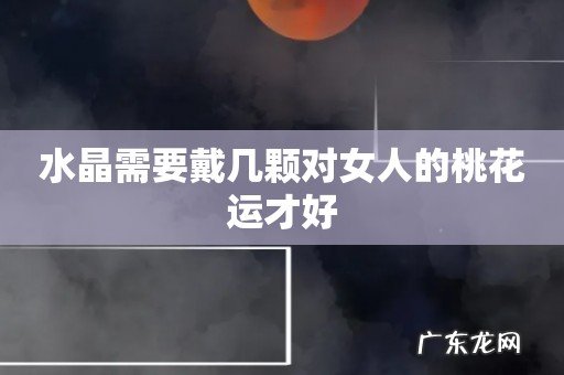 水晶需要戴几颗对女人的桃花运才好