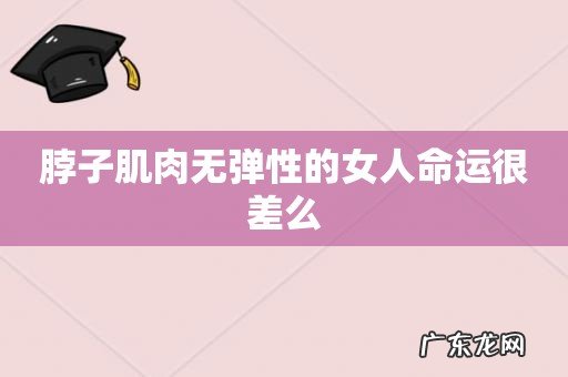 脖子肌肉无弹性的女人命运很差么