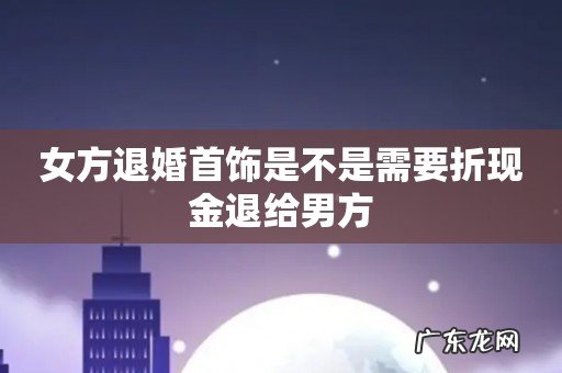 女方退婚首饰是不是需要折现金退给男方