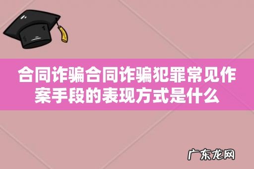 合同诈骗合同诈骗犯罪常见作案手段的表现方式是什么