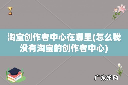 怎么我没有淘宝的创作者中心 淘宝创作者中心在哪里