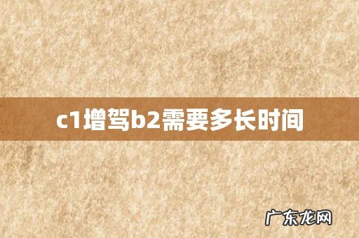 c1增驾b2需要多长时间