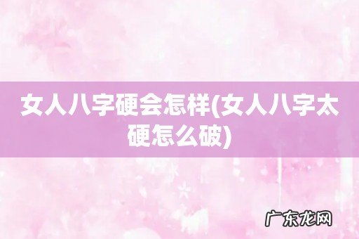 女人八字太硬怎么破 女人八字硬会怎样