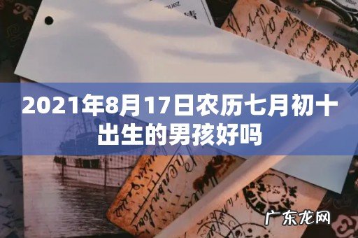 2021年8月17日农历七月初十出生的男孩好吗
