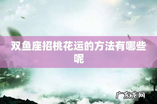 双鱼座招桃花运的方法有哪些呢