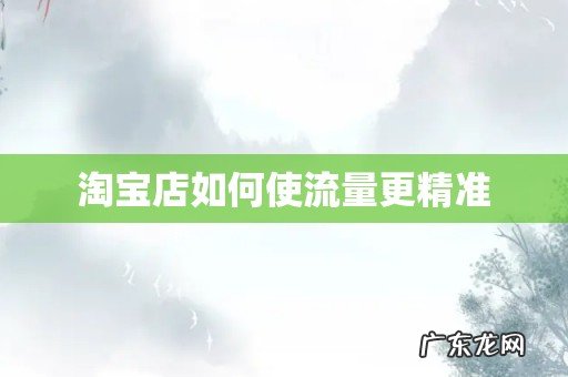 淘宝店如何使流量更精准
