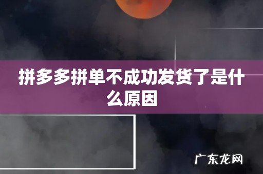 拼多多拼单不成功发货了是什么原因
