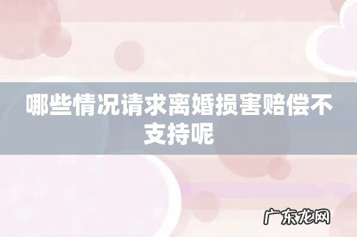 哪些情况请求离婚损害赔偿不支持呢