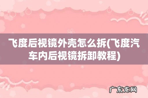 飞度汽车内后视镜拆卸教程 飞度后视镜外壳怎么拆