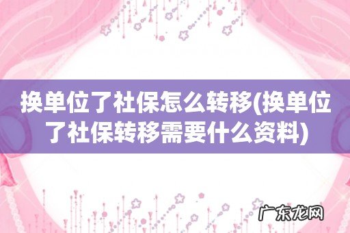 换单位了社保转移需要什么资料 换单位了社保怎么转移