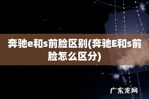 奔驰E和s前脸怎么区分 奔驰e和s前脸区别