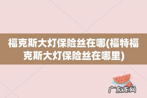福特福克斯大灯保险丝在哪里 福克斯大灯保险丝在哪