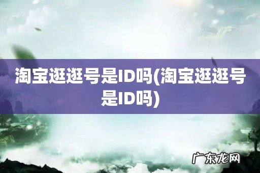 淘宝逛逛号是ID吗 淘宝逛逛号是ID吗