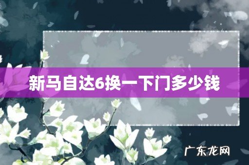 新马自达6换一下门多少钱