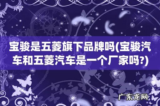 宝骏汽车和五菱汽车是一个厂家吗? 宝骏是五菱旗下品牌吗