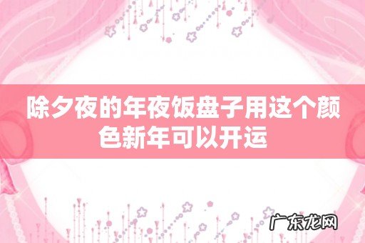 除夕夜的年夜饭盘子用这个颜色新年可以开运