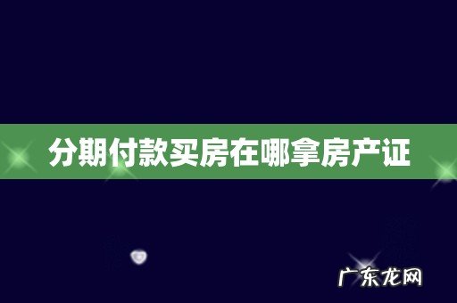 分期付款买房在哪拿房产证