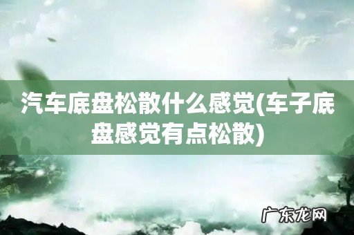 车子底盘感觉有点松散 汽车底盘松散什么感觉