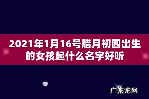 2021年1月16号腊月初四出生的女孩起什么名字好听