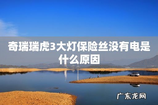 奇瑞瑞虎3大灯保险丝没有电是什么原因