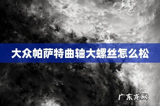 大众帕萨特曲轴大螺丝怎么松