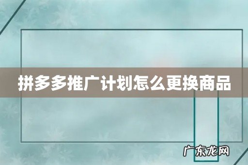 拼多多推广计划怎么更换商品