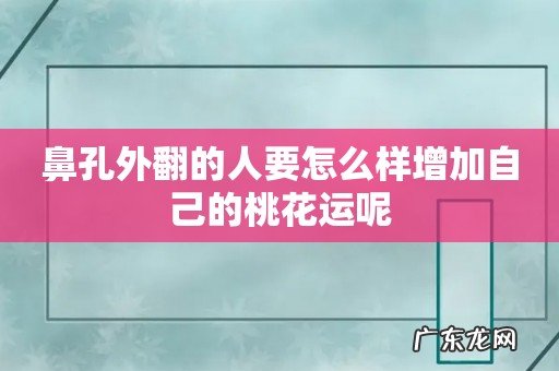 鼻孔外翻的人要怎么样增加自己的桃花运呢