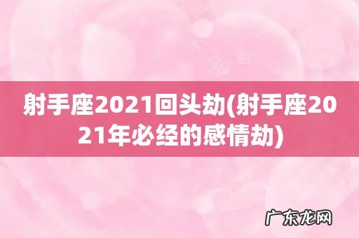 射手座2021年必经的感情劫 射手座2021回头劫