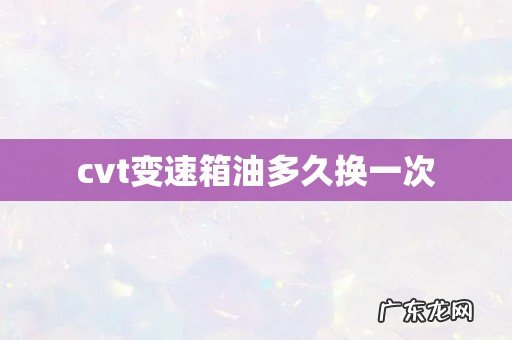 cvt变速箱油多久换一次