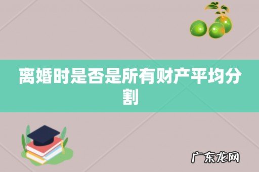 离婚时是否是所有财产平均分割