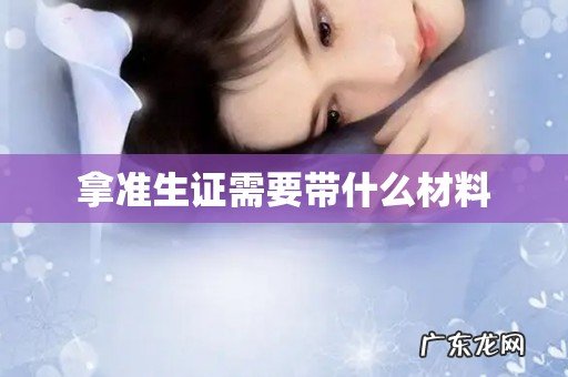 拿准生证需要带什么材料