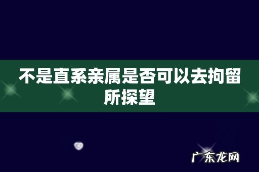不是直系亲属是否可以去拘留所探望