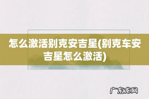 别克车安吉星怎么激活 怎么激活别克安吉星