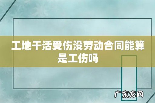 工地干活受伤没劳动合同能算是工伤吗