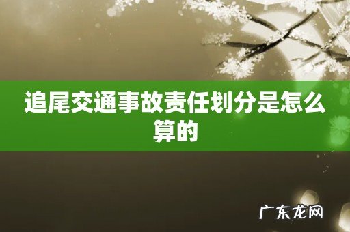 追尾交通事故责任划分是怎么算的
