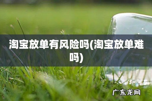 淘宝放单难吗 淘宝放单有风险吗