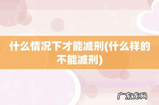 什么样的不能减刑 什么情况下才能减刑