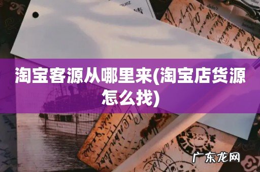 淘宝店货源怎么找 淘宝客源从哪里来