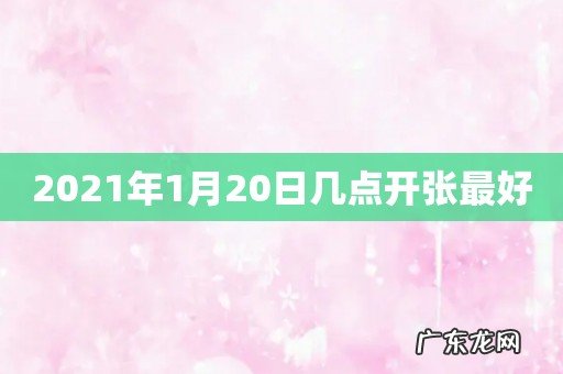 2021年1月20日几点开张最好