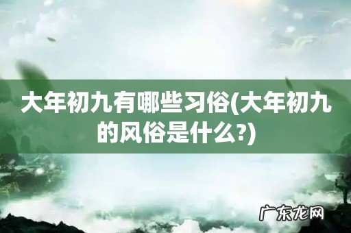 大年初九的风俗是什么? 大年初九有哪些习俗