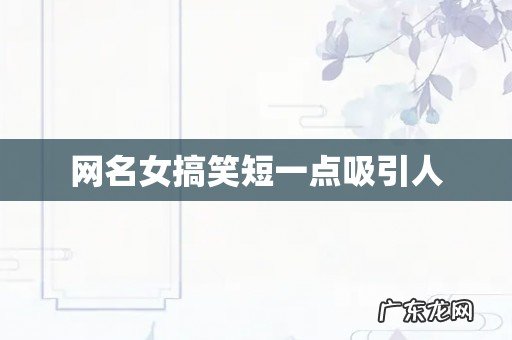 网名女搞笑短一点吸引人