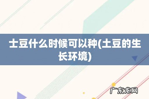 土豆的生长环境 士豆什么时候可以种