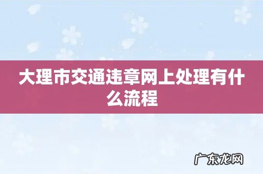 大理市交通违章网上处理有什么流程