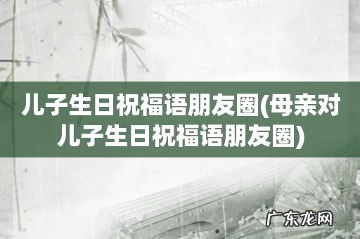 母亲对儿子生日祝福语朋友圈 儿子生日祝福语朋友圈