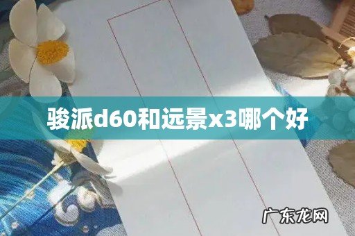 骏派d60和远景x3哪个好