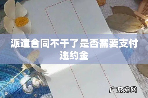 派遣合同不干了是否需要支付违约金