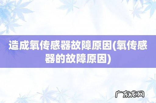 氧传感器的故障原因 造成氧传感器故障原因